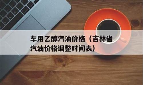 吉林今日汽油油价_吉林省汽油价格调整时间表一览表